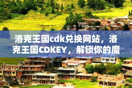 洛克王国cdk兑换网站，洛克王国CDKEY，解锁你的魔法之旅