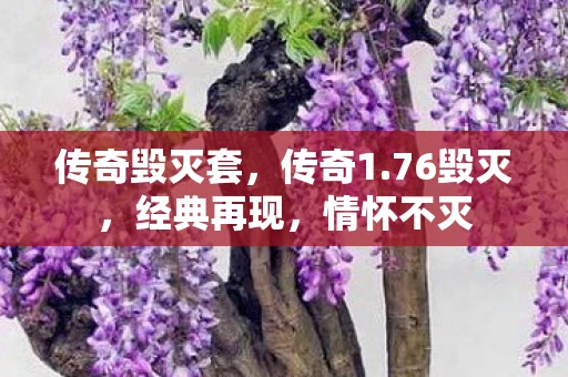 传奇毁灭套，传奇1.76毁灭，经典再现，情怀不灭