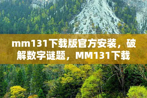 mm131下载版官方安装，破解数字谜题，MM131下载背后的真相