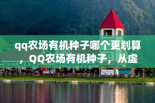 qq农场有机种子哪个更划算，QQ农场有机种子，从虚拟到现实的绿色革命
