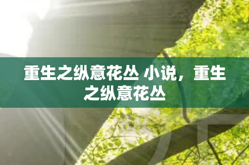 重生之纵意花丛 小说，重生之纵意花丛