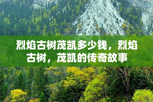 烈焰古树茂凯多少钱，烈焰古树，茂凯的传奇故事