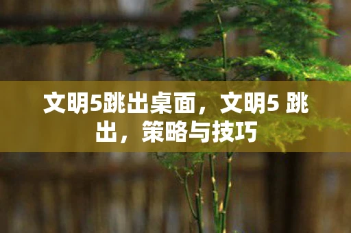 文明5跳出桌面，文明5 跳出，策略与技巧