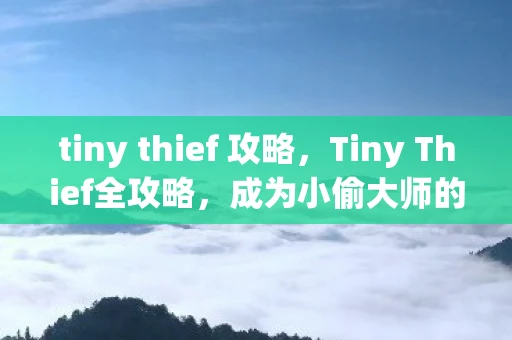 tiny thief 攻略，Tiny Thief全攻略，成为小偷大师的终极指南
