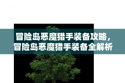 冒险岛恶魔猎手装备攻略，冒险岛恶魔猎手装备全解析，打造最强战斗力的必备神器