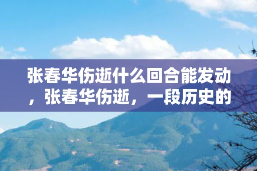 张春华伤逝什么回合能发动，张春华伤逝，一段历史的悲情与反思