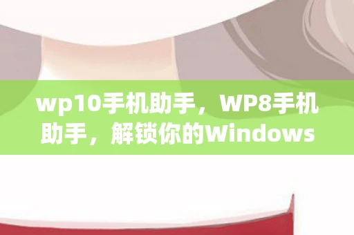 wp10手机助手，WP8手机助手，解锁你的Windows Phone 8设备新潜能