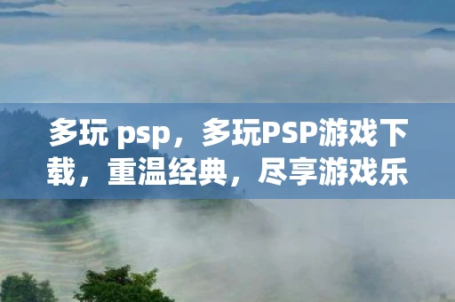 多玩 psp，多玩PSP游戏下载，重温经典，尽享游戏乐趣