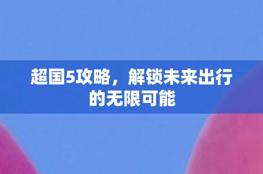 超国5攻略，解锁未来出行的无限可能