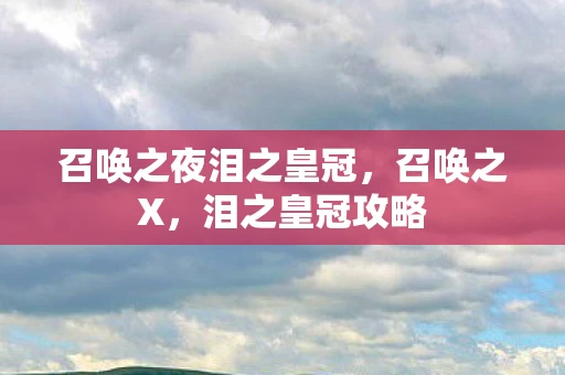 召唤之夜泪之皇冠，召唤之X，泪之皇冠攻略