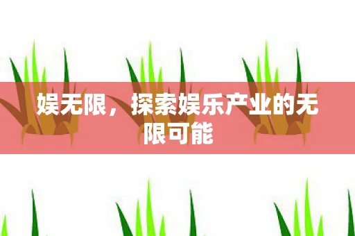 娱无限,探索娱乐产业的无限可能 娱无限,探索娱乐产业的无限可能