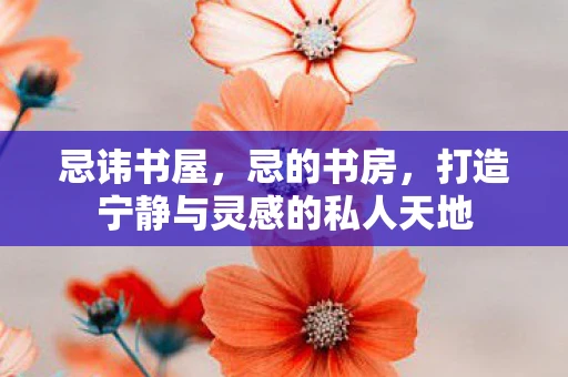 忌讳书屋，忌的书房，打造宁静与灵感的私人天地