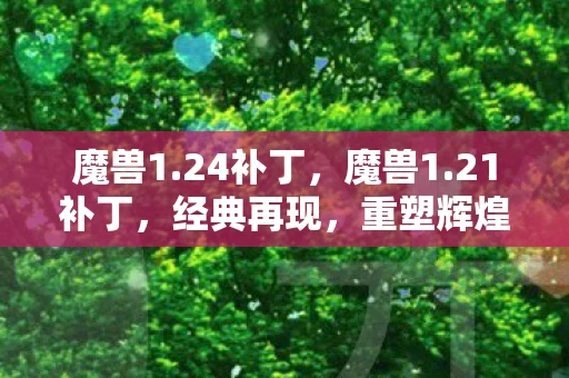 魔兽1.24补丁,魔兽1.21补丁,经典再现,重塑辉煌 魔兽1.24补丁,魔兽1.21补丁,经典再现,重塑辉煌