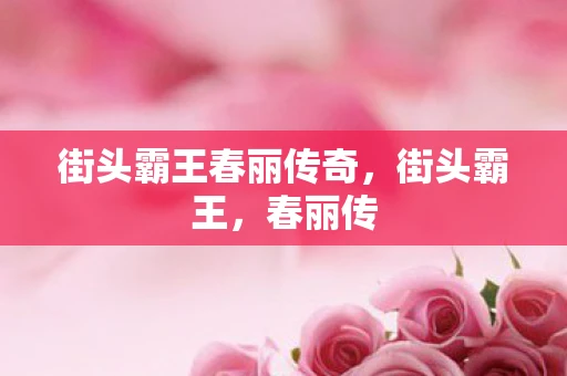 街头霸王春丽传奇,街头霸王,春丽传 街头霸王春丽传奇,街头霸王,春丽传