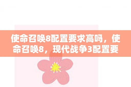 使命召唤8配置要求高吗，使命召唤8，现代战争3配置要求详解