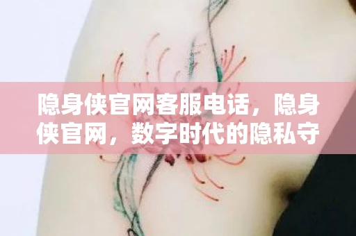 隐身侠官网客服电话，隐身侠官网，数字时代的隐私守护者