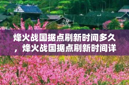 烽火战国据点刷新时间多久，烽火战国据点刷新时间详解
