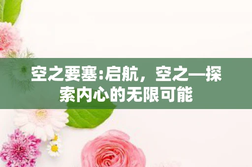 空之要塞:启航,空之—探索内心的无限可能 空之要塞:启航,空之—探索内心的无限可能