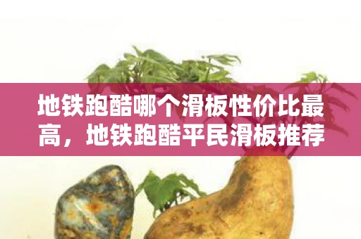 地铁跑酷哪个滑板性价比最高，地铁跑酷平民滑板推荐，性价比之选，助你畅跑地铁！