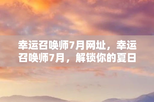 幸运召唤师7月网址，幸运召唤师7月，解锁你的夏日幸运密码
