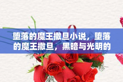 堕落的魔王撒旦小说，堕落的魔王撒旦，黑暗与光明的交织