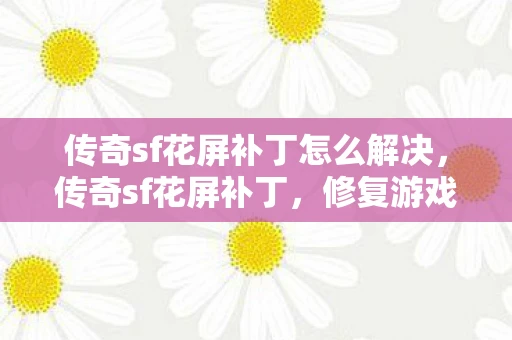 传奇sf花屏补丁怎么解决，传奇sf花屏补丁，修复游戏视觉问题的有效工具