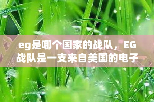 eg是哪个国家的战队，EG战队是一支来自美国的电子竞技战队，隶属于Evil Geniuses（邪恶天才）组织。该战队在多个电竞项目中都有出色的表现，包括英雄联盟、守望先锋、CS:GO和Dota 2等