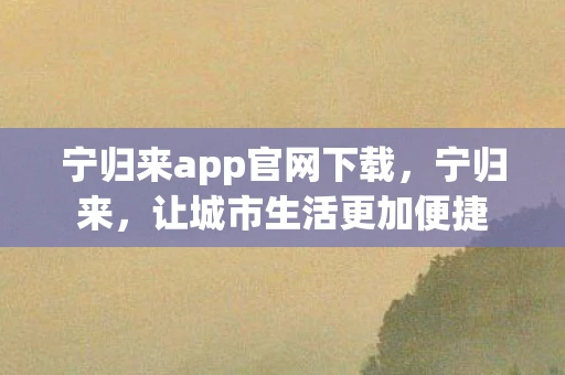 宁归来app官网下载，宁归来，让城市生活更加便捷