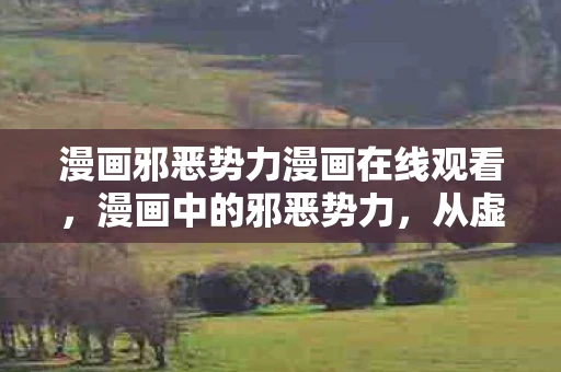 漫画邪恶势力漫画在线观看，漫画中的邪恶势力，从虚构到现实的警示