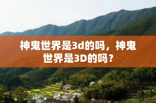 神鬼世界是3d的吗，神鬼世界是3D的吗？
