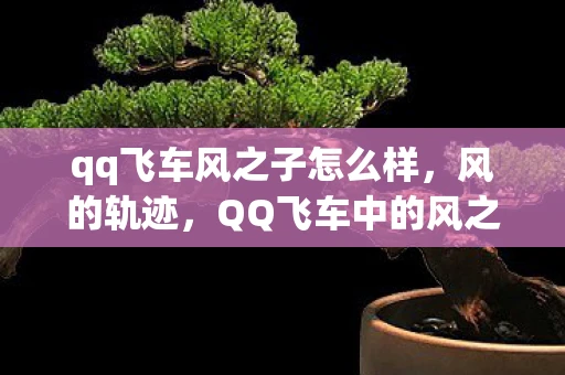 qq飞车风之子怎么样，风的轨迹，QQ飞车中的风之子