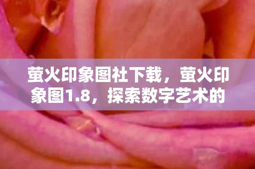 萤火印象图社下载，萤火印象图1.8，探索数字艺术的无限可能