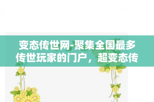 变态传世网-聚集全国最多传世玩家的门户，超变态传世65535，重温经典，挑战极限