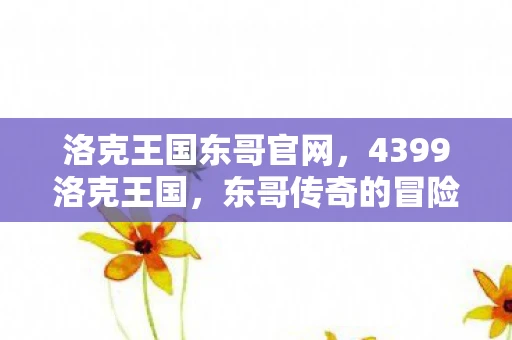 洛克王国东哥官网,4399洛克王国,东哥传奇的冒险之旅 洛克王国东哥官网,4399洛克王国,东哥传奇的冒险之旅