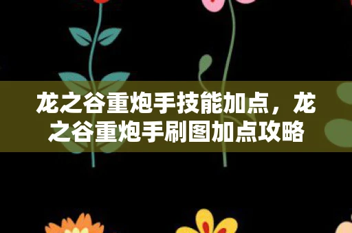 龙之谷重炮手技能加点,龙之谷重炮手刷图加点攻略 龙之谷重炮手技能加点,龙之谷重炮手刷图加点攻略