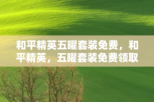 和平精英五曜套装免费，和平精英，五曜套装免费领取攻略