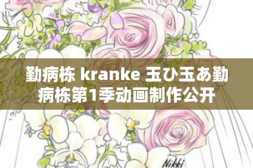 勤病栋 kranke 玉ひ玉あ勤病栋第1季动画制作公开 勤病栋 kranke 玉ひ玉あ勤病栋第1季动画制作公开