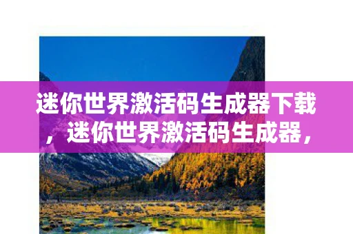 迷你世界激活码生成器下载,迷你世界激活码生成器,解锁无限可能的神秘钥匙 迷你世界激活码生成器下载,迷你世界激活码生成器,解锁无限可能的神秘钥匙