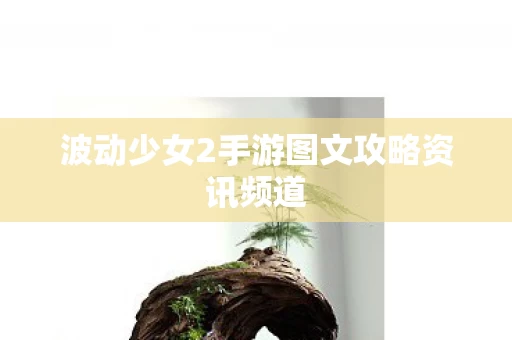 波动少女2手游图文攻略资讯频道图片