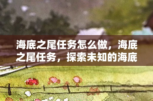 海底之尾任务怎么做，海底之尾任务，探索未知的海底世界
