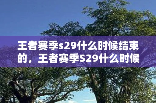 王者赛季s29什么时候结束的，王者赛季S29什么时候结束？