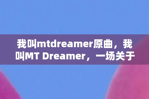 我叫mtdreamer原曲，我叫MT Dreamer，一场关于梦想与冒险的旅程