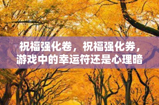 祝福强化卷，祝福强化券，游戏中的幸运符还是心理暗示？