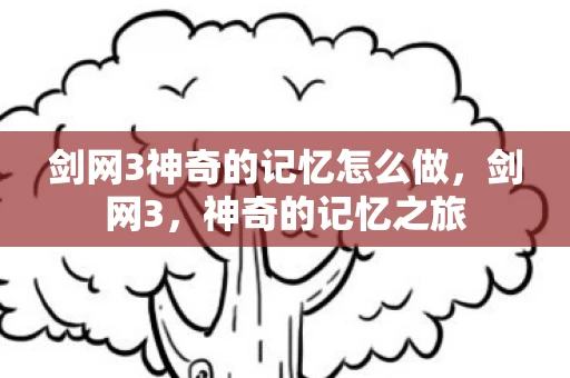 剑网3神奇的记忆怎么做，剑网3，神奇的记忆之旅