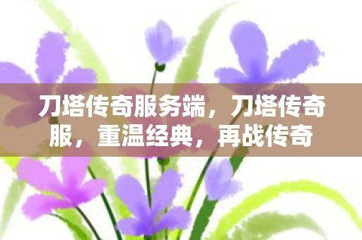 刀塔传奇服务端，刀塔传奇服，重温经典，再战传奇