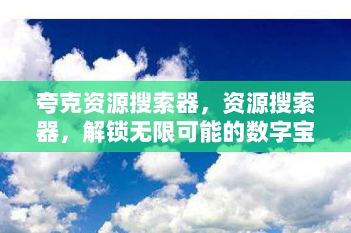 夸克资源搜索器，资源搜索器，解锁无限可能的数字宝藏