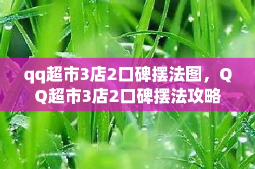qq超市3店2口碑摆法图，QQ超市3店2口碑摆法攻略
