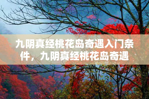 九阴真经桃花岛奇遇入门条件，九阴真经桃花岛奇遇