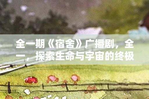 全一期《宿舍》广播剧，全一，探索生命与宇宙的终极奥秘