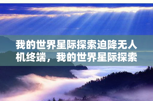 我的世界星际探索迫降无人机终端，我的世界星际探索迫降